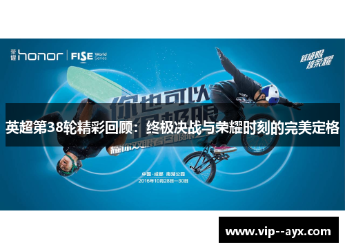英超第38轮精彩回顾：终极决战与荣耀时刻的完美定格