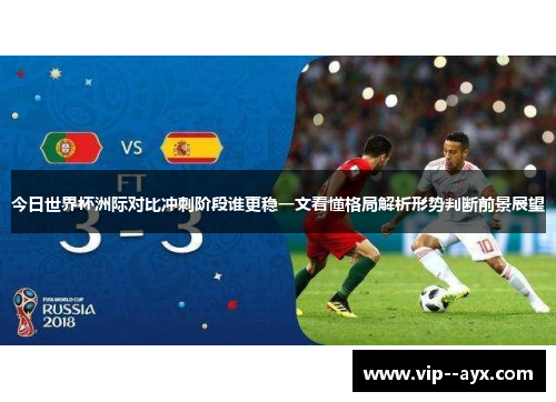 今日世界杯洲际对比冲刺阶段谁更稳一文看懂格局解析形势判断前景展望