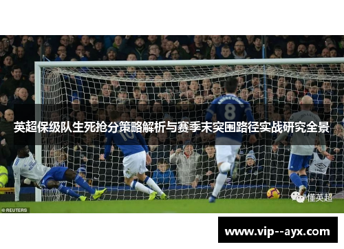 英超保级队生死抢分策略解析与赛季末突围路径实战研究全景