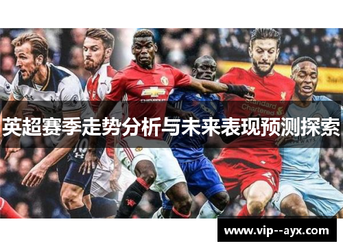 英超赛季走势分析与未来表现预测探索