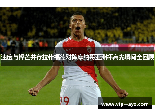速度与锋芒并存拉什福德对阵摩纳哥亚洲杯高光瞬间全回顾