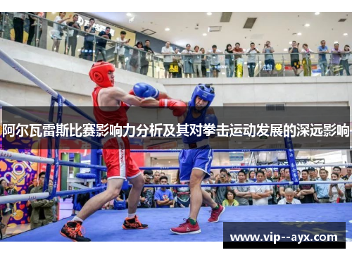 阿尔瓦雷斯比赛影响力分析及其对拳击运动发展的深远影响