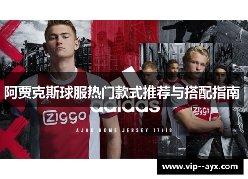 阿贾克斯球服热门款式推荐与搭配指南 