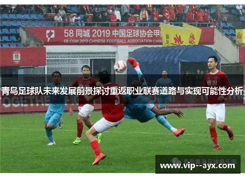 青岛足球队未来发展前景探讨重返职业联赛道路与实现可能性分析
