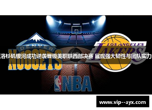 洛杉矶银河成功逆袭晋级美职联西部决赛 展现强大韧性与团队实力