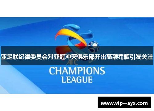 亚足联纪律委员会对亚冠冲突俱乐部开出高额罚款引发关注