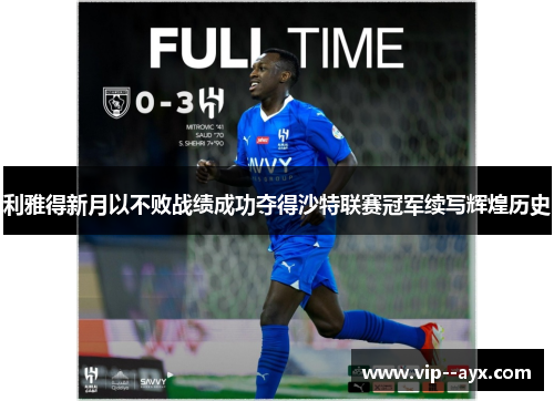 利雅得新月以不败战绩成功夺得沙特联赛冠军续写辉煌历史