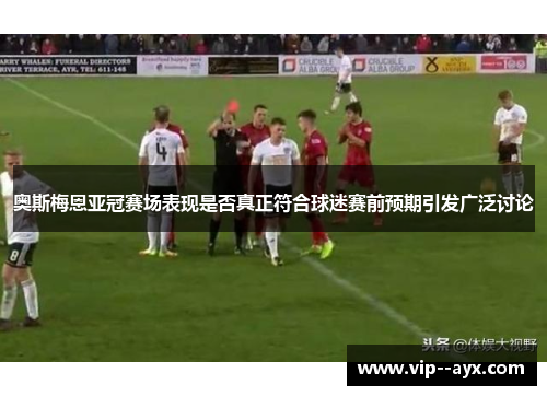 奥斯梅恩亚冠赛场表现是否真正符合球迷赛前预期引发广泛讨论