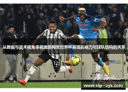 从数据与战术视角审视奥斯梅恩世界杯赛场影响力与球队结构的关系