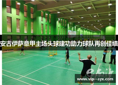 安古伊萨意甲主场头球建功助力球队再创佳绩